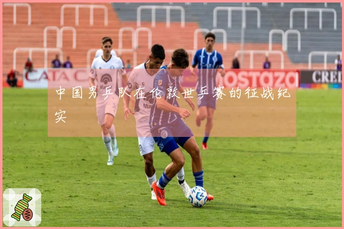 中国男乒队在伦敦世乒赛的征战纪实
