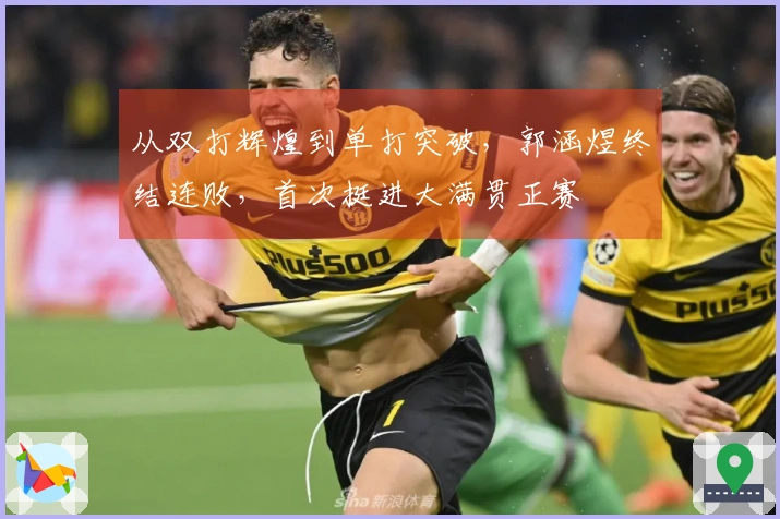 从双打辉煌到单打突破，郭涵煜终结连败，首次挺进大满贯正赛