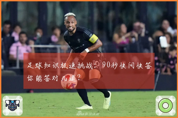 足球知识极速挑战：90秒快问快答你能答对几道？